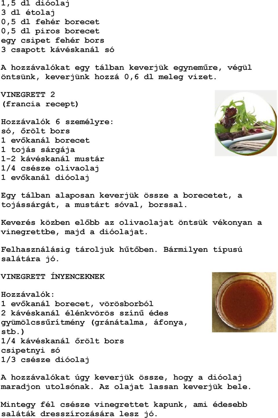 VINEGRETT 2 (francia recept) Hozzávalók 6 személyre: só, őrölt bors 1 evőkanál borecet 1 tojás sárgája 1-2 kávéskanál mustár 1/4 csésze olivaolaj 1 evőkanál dióolaj Egy tálban alaposan keverjük össze