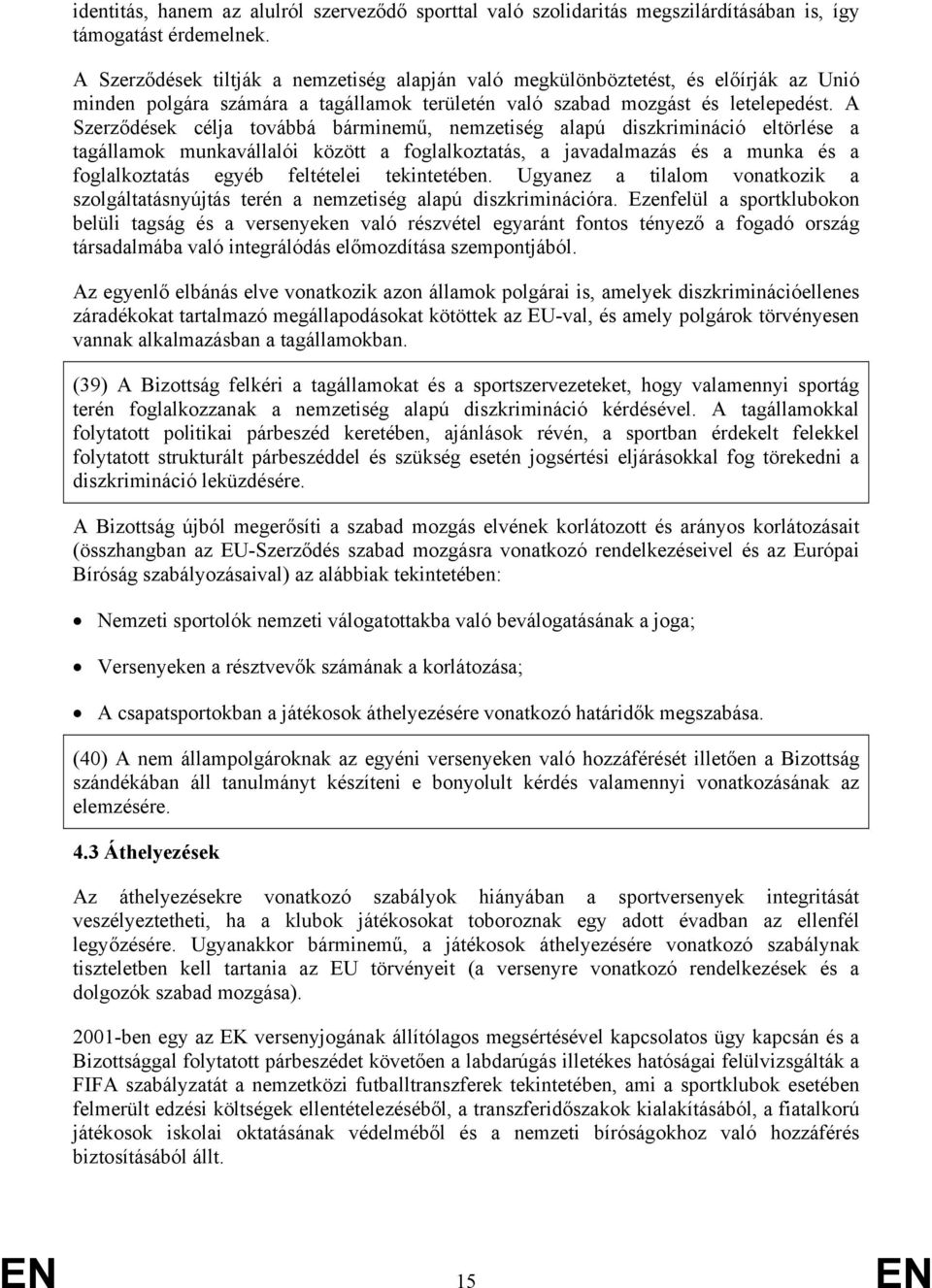 A Szerződések célja továbbá bárminemű, nemzetiség alapú diszkrimináció eltörlése a tagállamok munkavállalói között a foglalkoztatás, a javadalmazás és a munka és a foglalkoztatás egyéb feltételei