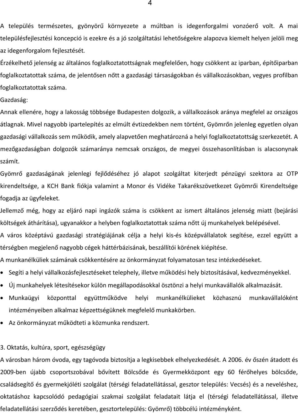 Érzékelhető jelenség az általános foglalkoztatottságnak megfelelően, hogy csökkent az iparban, építőiparban foglalkoztatottak száma, de jelentősen nőtt a gazdasági társaságokban és vállalkozásokban,