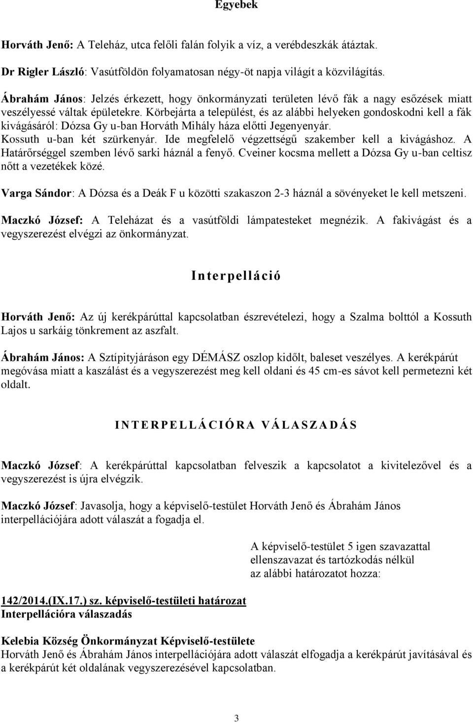 Körbejárta a települést, és az alábbi helyeken gondoskodni kell a fák kivágásáról: Dózsa Gy u-ban Horváth Mihály háza előtti Jegenyenyár. Kossuth u-ban két szürkenyár.