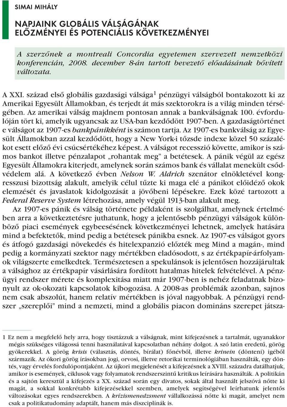 század első globális gazdasági válsága 1 pénzügyi válságból bontakozott ki az Amerikai Egyesült Államokban, és terjedt át más szektorokra is a világ minden térségében.