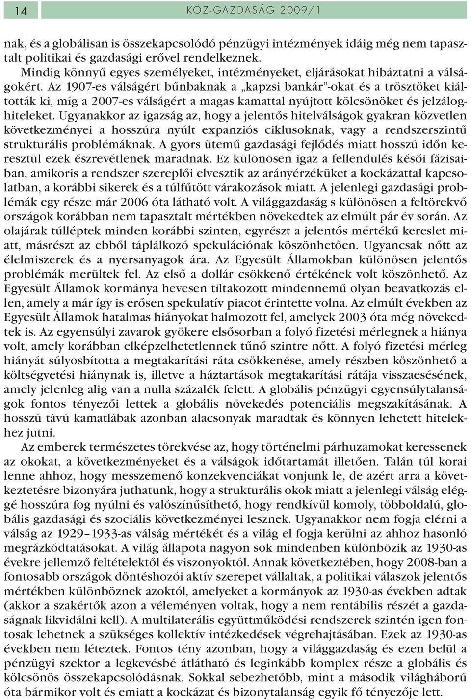 Az 1907-es válságért bűnbaknak a kapzsi bankár -okat és a trösztöket kiáltották ki, míg a 2007-es válságért a magas kamattal nyújtott kölcsönöket és jelzáloghiteleket.