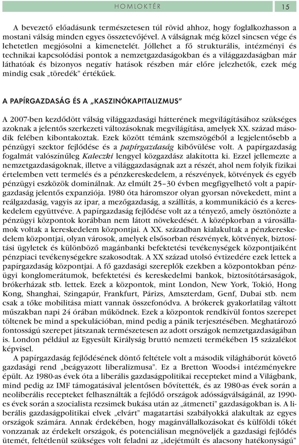 Jóllehet a fő strukturális, intézményi és technikai kapcsolódási pontok a nemzetgazdaságokban és a világgazdaságban már láthatóak és bizonyos negatív hatások részben már előre jelezhetők, ezek még