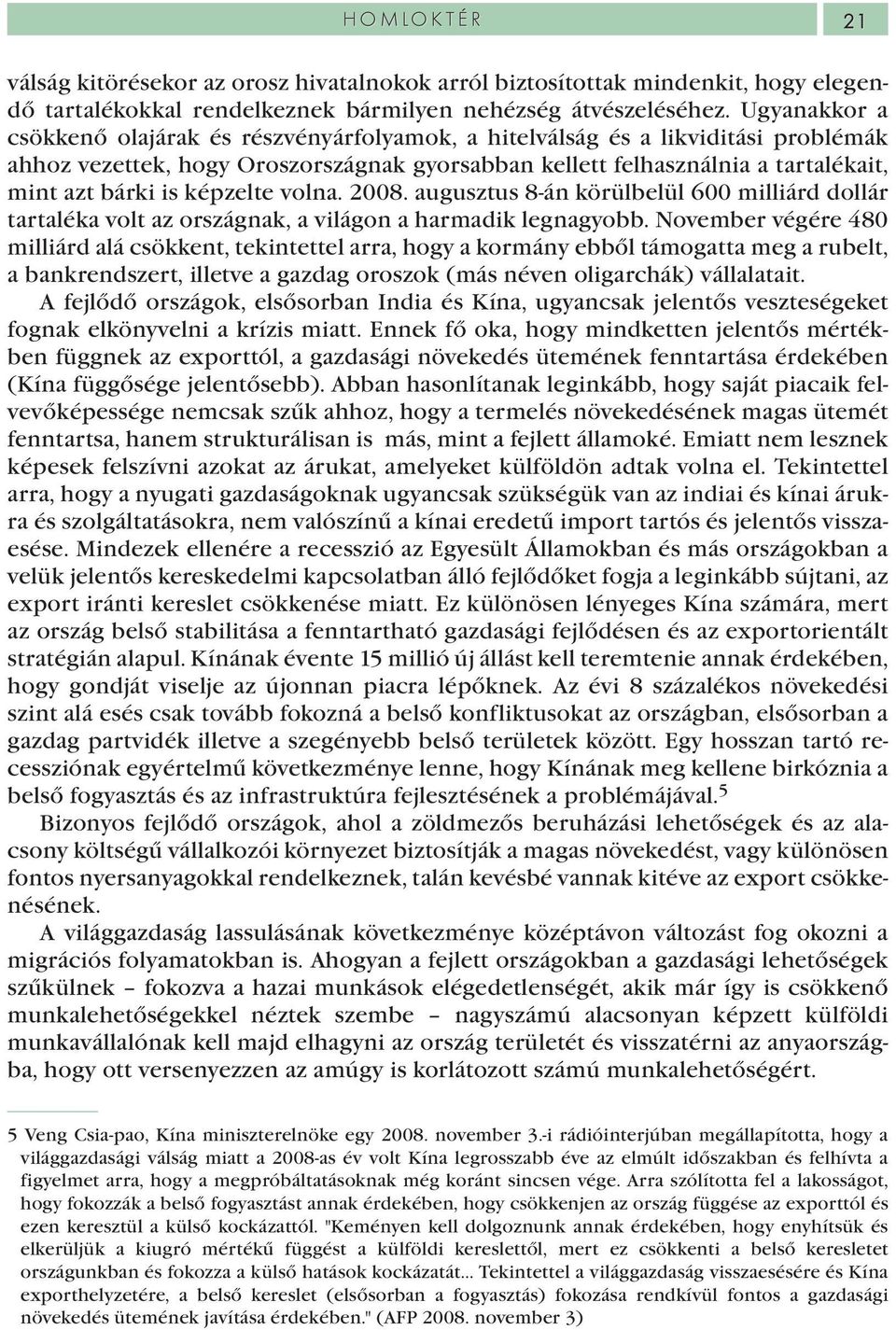 képzelte volna. 2008. augusztus 8-án körülbelül 600 milliárd dollár tartaléka volt az országnak, a világon a harmadik legnagyobb.