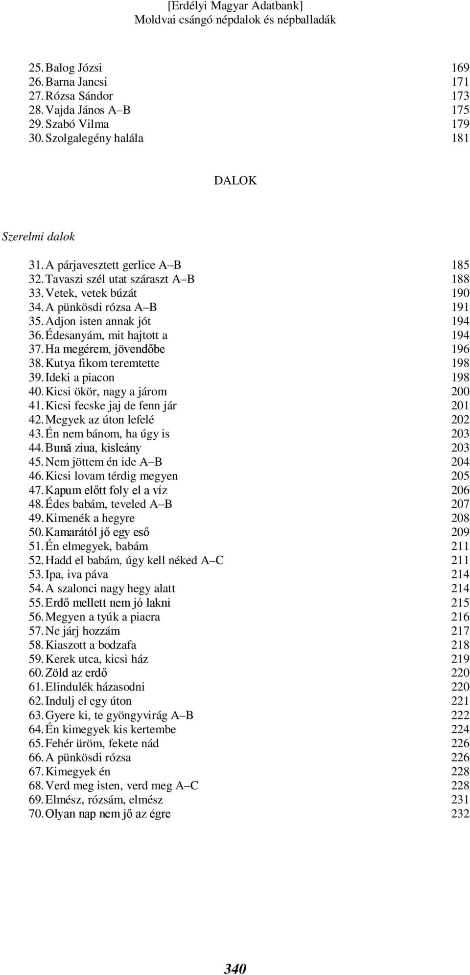 Ideki a piacon 40. Kicsi ökör, nagy a járom 41. Kicsi fecske jaj de fenn jár 42. Megyek az úton lefelé 43. Én nem bánom, ha úgy is 44. Bună ziua, kisleány 45. Nem jöttem én ide A B 46.