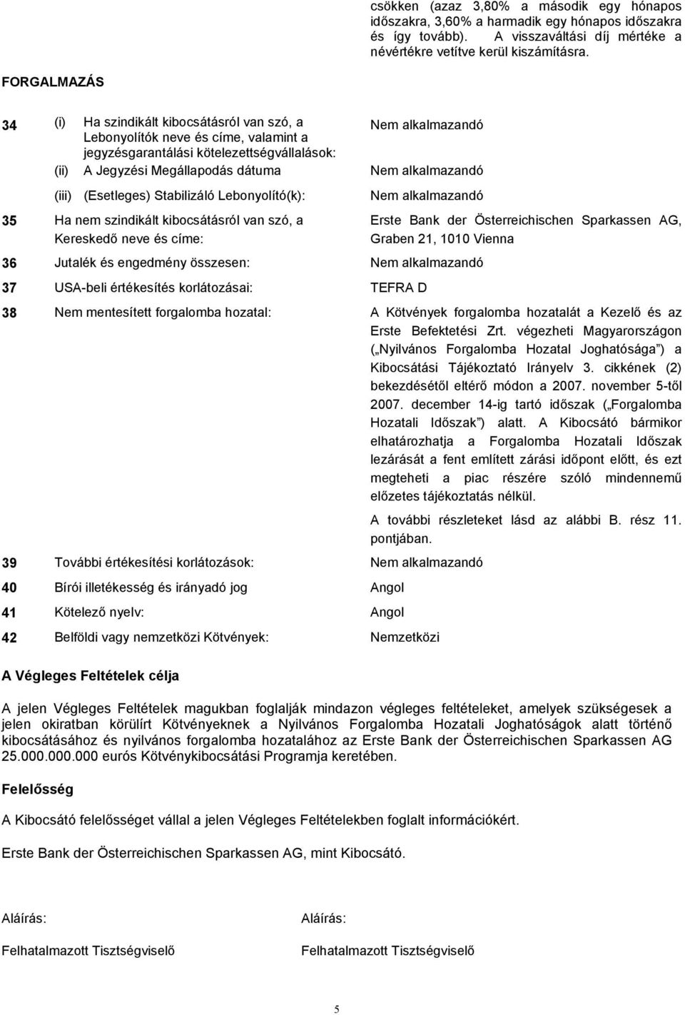 Stabilizáló Lebonyolító(k): 35 Ha nem szindikált kibocsátásról van szó, a Kereskedő neve és címe: Erste Bank der Österreichischen Sparkassen AG, Graben 21, 1010 Vienna 36 Jutalék és engedmény