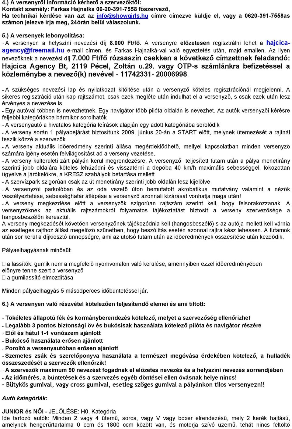 A versenyre előzetesen regisztrálni lehet a hajcicaagency@freemail.hu e-mail címen, és Farkas Hajnalká-val való egyeztetés után, majd emailen. Az ilyen nevezőknek a nevezési díj 7.