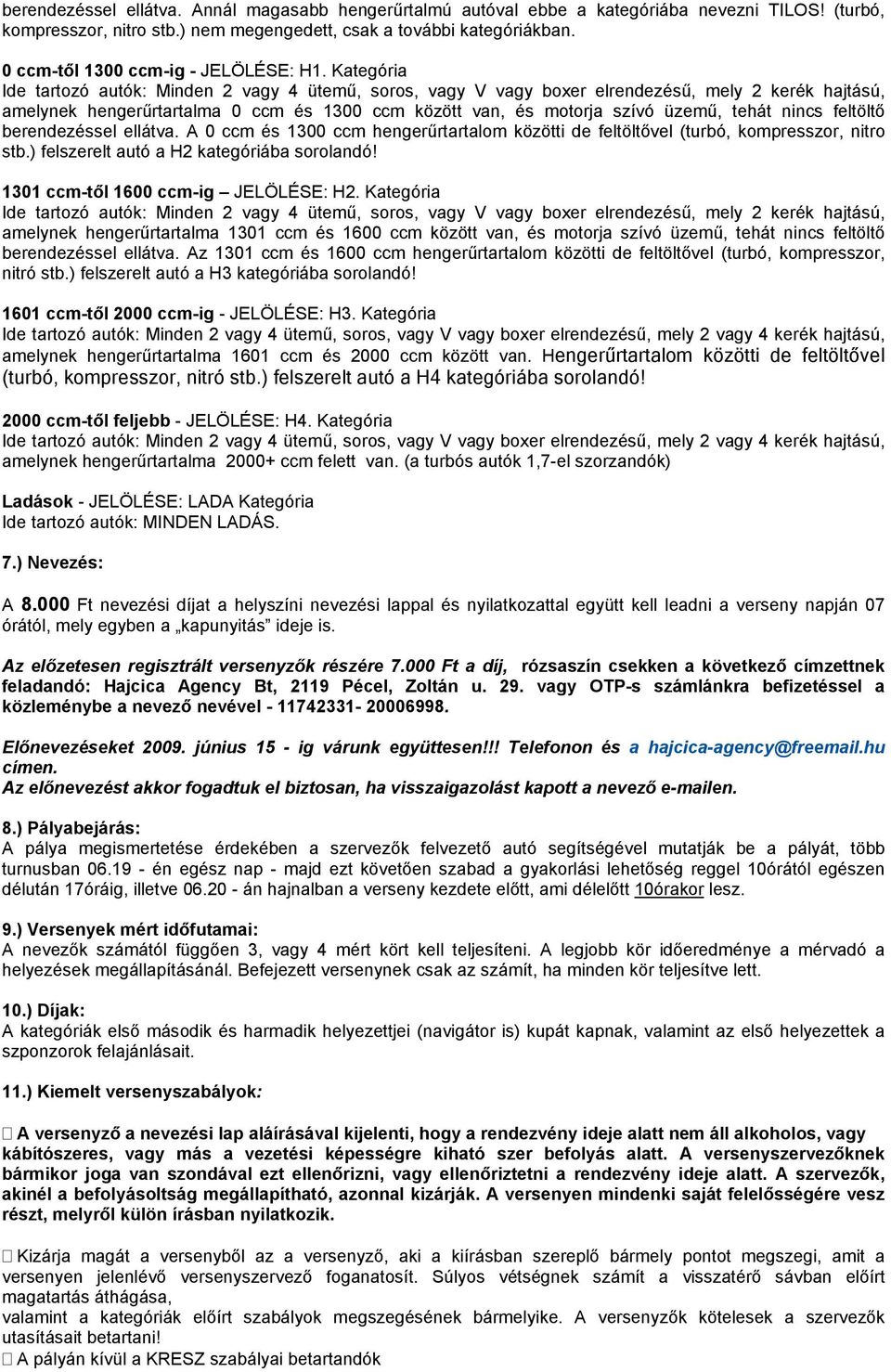 A 0 ccm és 1300 ccm hengerűrtartalom közötti de feltöltővel (turbó, kompresszor, nitro stb.) felszerelt autó a H2 kategóriába sorolandó! 1301 ccm-től 1600 ccm-ig JELÖLÉSE: H2.