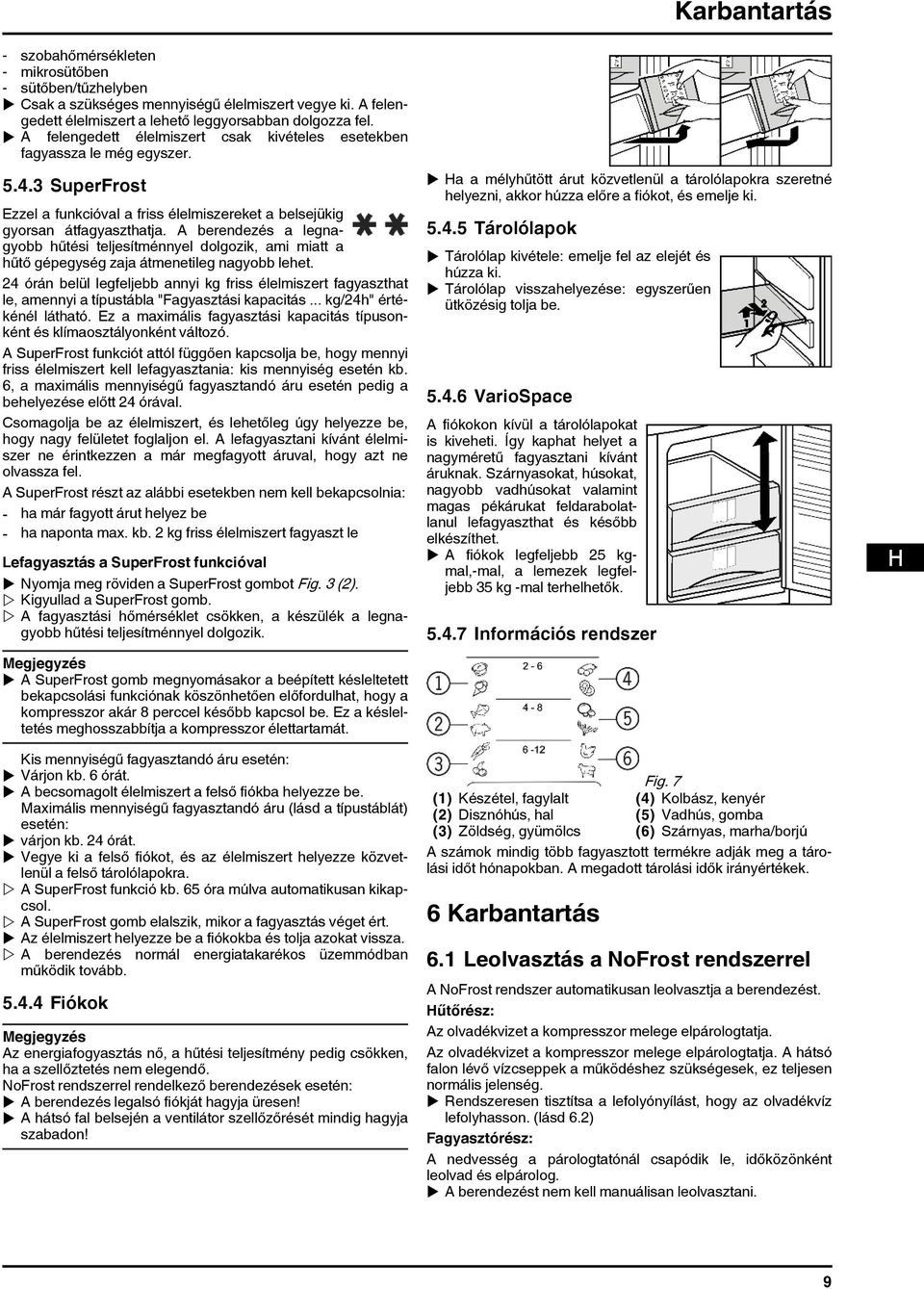 A berendezés a legnagyobb hűtési teljesítménnyel dolgozik, ami miatt a hűtő gépegység zaja átmenetileg nagyobb lehet.