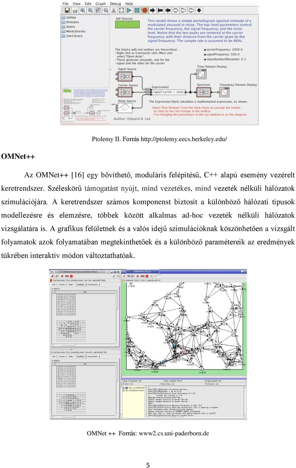 A keretrendszer számos komponenst biztosít a különböző hálózati típusok modellezésre és elemzésre, többek között alkalmas ad-hoc vezeték nélküli hálózatok vizsgálatára