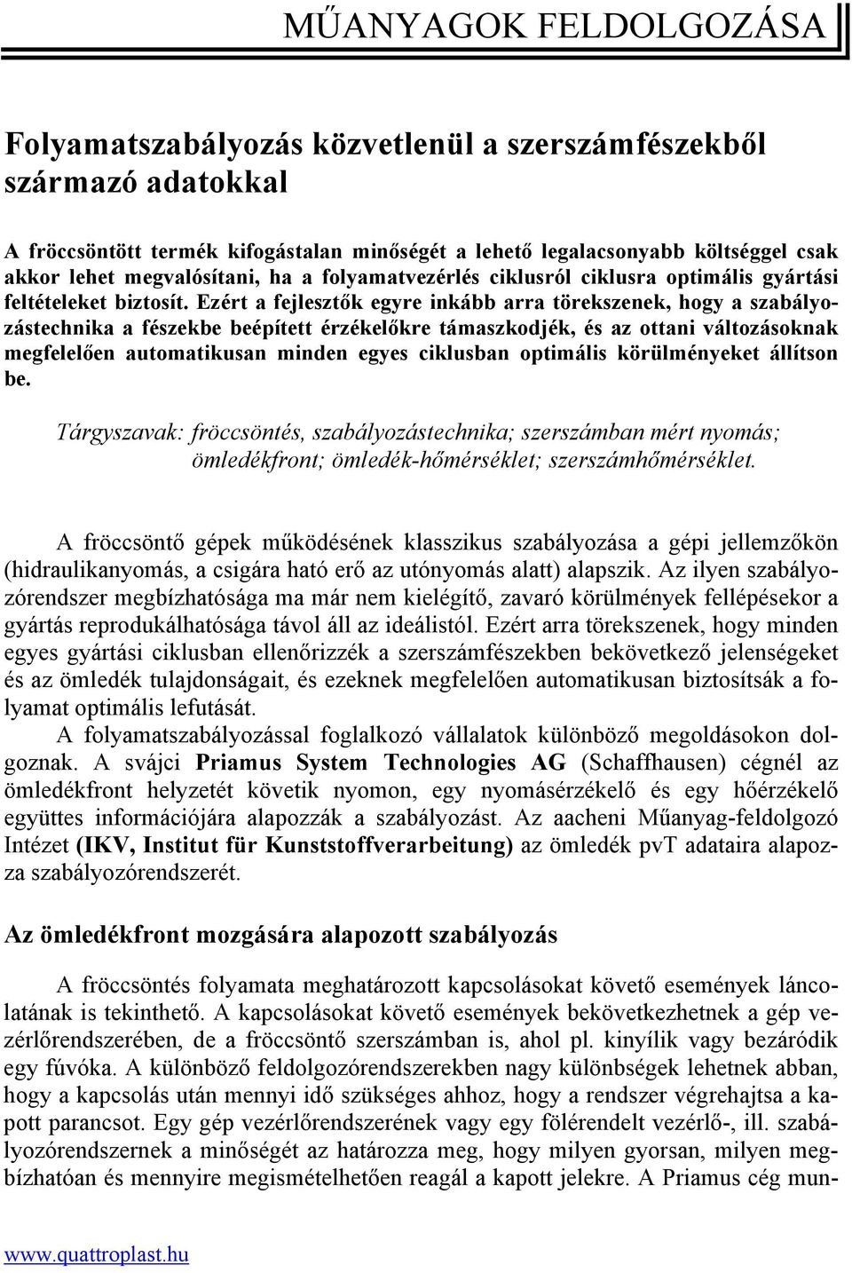 Ezért a fejlesztők egyre inkább arra törekszenek, hogy a szabályozástechnika a fészekbe beépített érzékelőkre támaszkodjék, és az ottani változásoknak megfelelően automatikusan minden egyes ciklusban