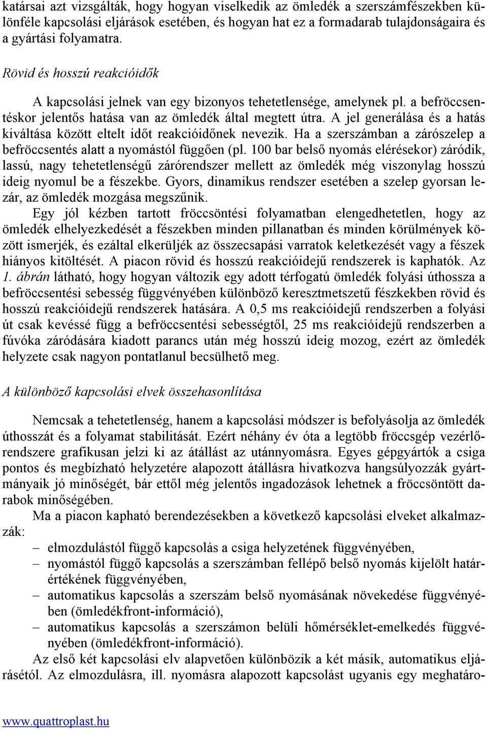 A jel generálása és a hatás kiváltása között eltelt időt reakcióidőnek nevezik. Ha a szerszámban a zárószelep a befröccsentés alatt a nyomástól függően (pl.