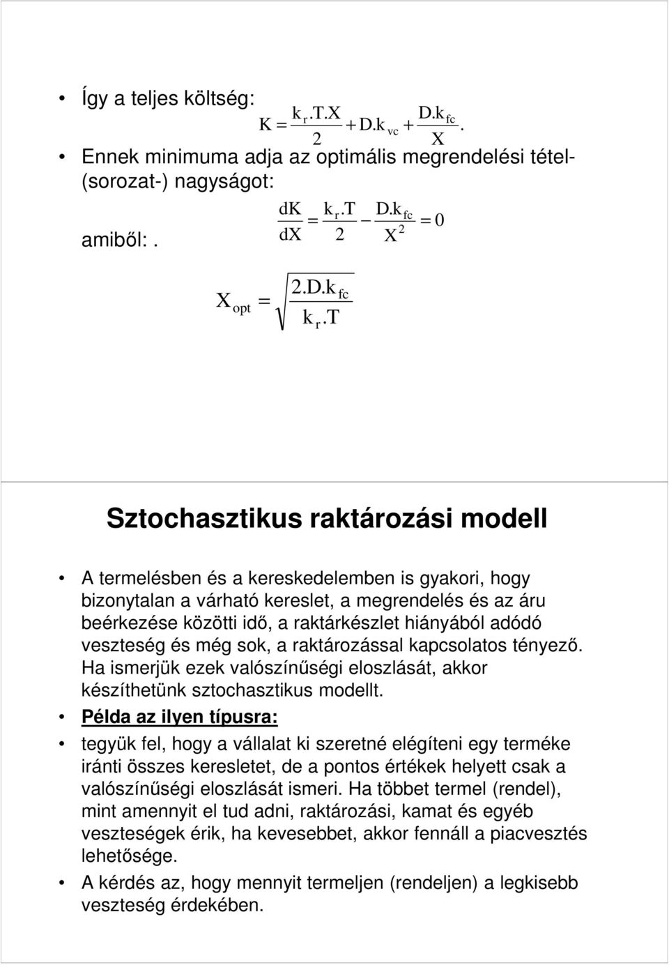 sok, a raktározással kapcsolatos tényező Ha ismerjük ezek valószínűségi eloszlását, akkor készíthetünk sztochasztikus modellt Példa az ilyen típusra: tegyük fel, hogy a vállalat ki szeretné elégíteni