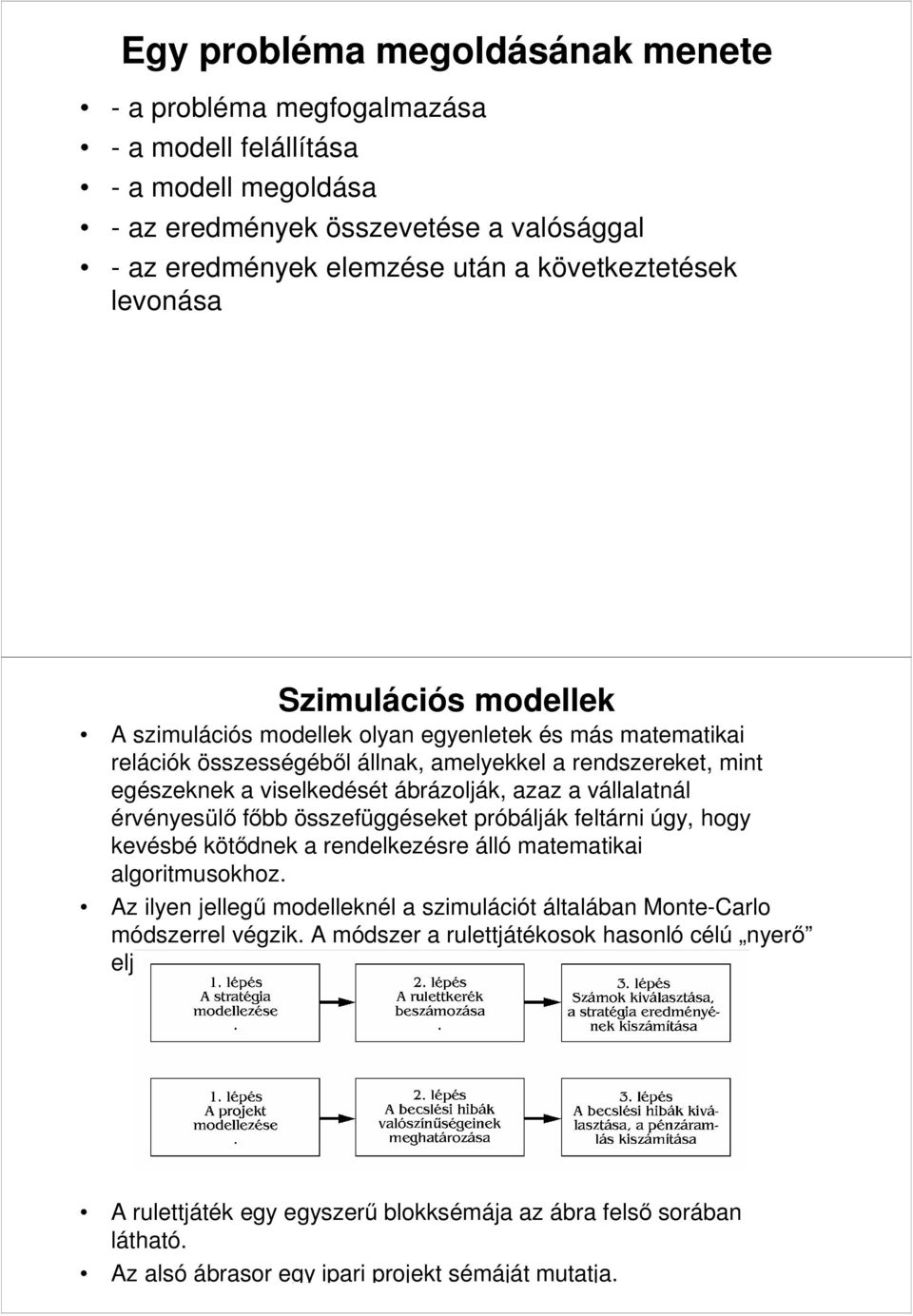 vállalatnál érvényesülő főbb összefüggéseket próbálják feltárni úgy, hogy kevésbé kötődnek a rendelkezésre álló matematikai algoritmusokhoz Az ilyen jellegű modelleknél a szimulációt általában