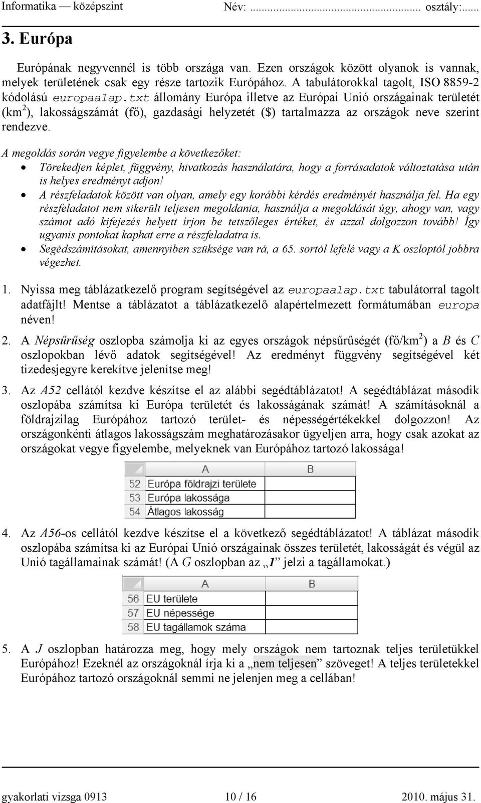 txt állomány Európa illetve az Európai Unió országainak területét (km 2 ), lakosságszámát (fő), gazdasági helyzetét ($) tartalmazza az országok neve szerint rendezve.