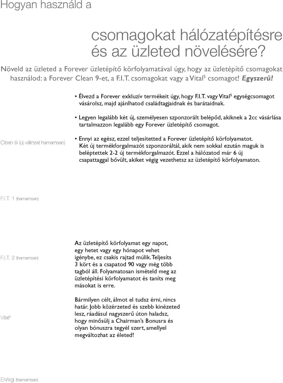 Legyen legalább két új, személyesen szponzorált belépőd, akiknek a 2cc vásárlása tartalmazzon legalább egy Forever üzletépítő csomagot.