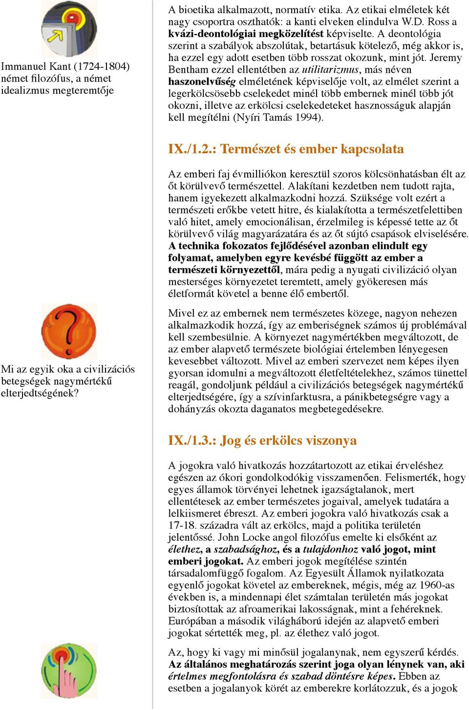 Jeremy Bentham ezzel ellentétben az utilitarizmus, más néven haszonelvűség elméletének képviselője volt, az elmélet szerint a legerkölcsösebb cselekedet minél több embernek minél több jót okozni,