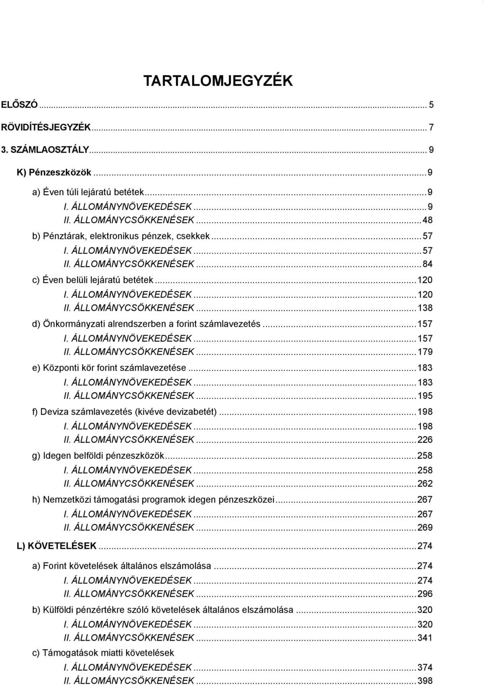 ÁLLOMÁNYCSÖKKENÉSEK...138 d) Önkormányzati alrendszerben a forint számlavezetés...157 I. ÁLLOMÁNYNÖVEKEDÉSEK...157 II. ÁLLOMÁNYCSÖKKENÉSEK...179 e) Központi kör forint számlavezetése...183 I.