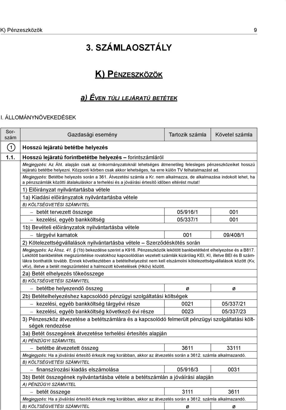 alapján csak az önkormányzatoknál lehetséges átmenetileg felesleges pénzeszközeiket hosszú lejáratú betétbe helyezni. Központi körben csak akkor lehetséges, ha erre külön TV felhatalmazást ad.