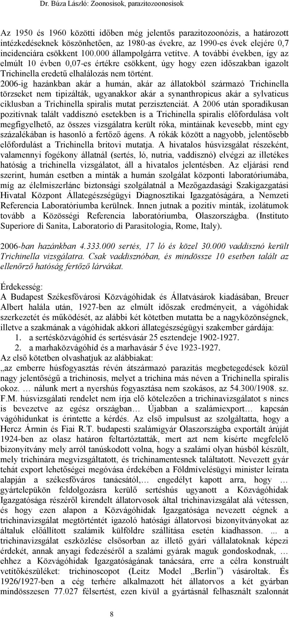 2006-ig hazánkban akár a humán, akár az állatokból származó Trichinella törzseket nem tipizálták, ugyanakkor akár a synanthropicus akár a sylvaticus ciklusban a Trichinella spiralis mutat