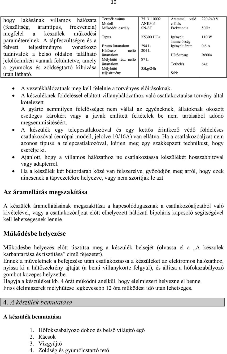 Termék száma Modell Működési osztály Típus Bruttó űrtartalom Hűtőrész nettó űrtartalom Mélyhűtő rész nettó űrtartalom Mélyhűtő teljesítmény 7513110002 ANK305 SN-ST K5300 HC+ 294 L 204 L 87 L 35kg/24h