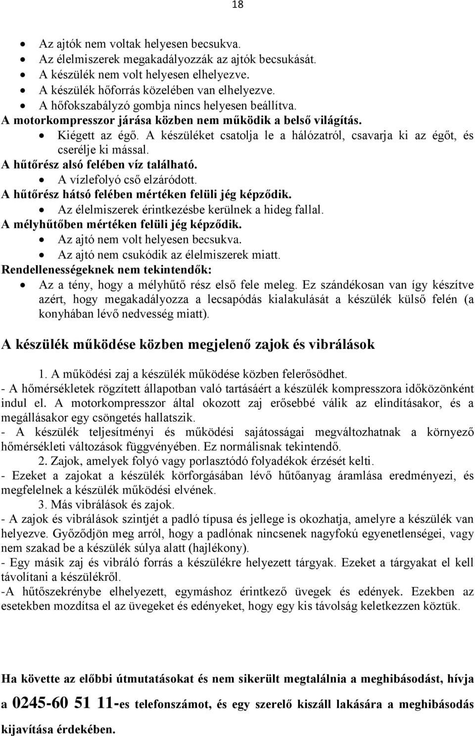 A készüléket csatolja le a hálózatról, csavarja ki az égőt, és cserélje ki mással. A hűtőrész alsó felében víz található. A vízlefolyó cső elzáródott.