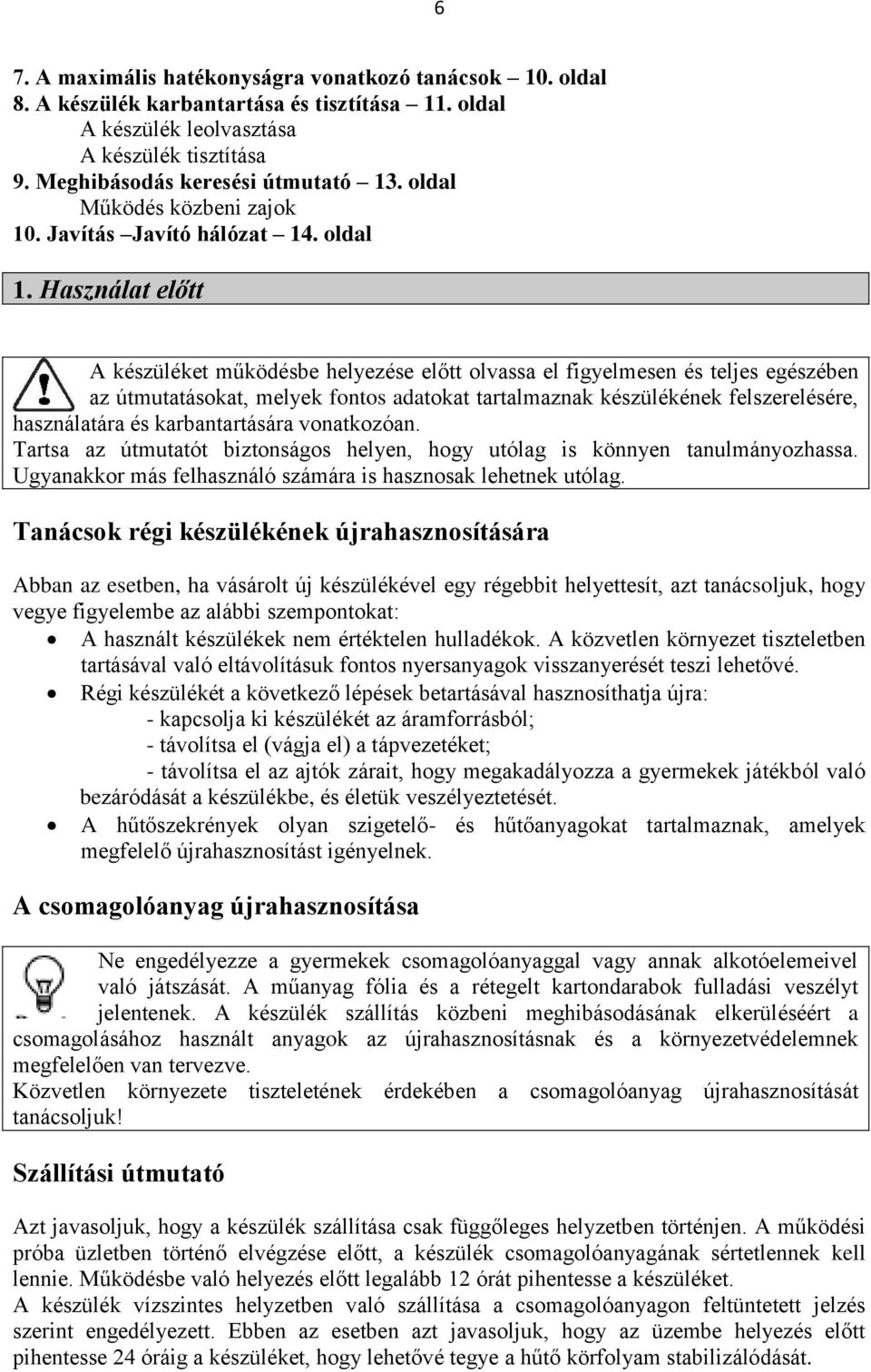 Használat előtt A készüléket működésbe helyezése előtt olvassa el figyelmesen és teljes egészében az útmutatásokat, melyek fontos adatokat tartalmaznak készülékének felszerelésére, használatára és