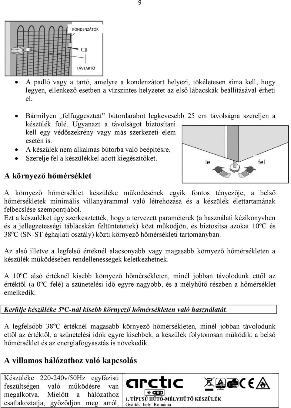 A készülék nem alkalmas bútorba való beépítésre. Szerelje fel a készülékkel adott kiegészítőket.