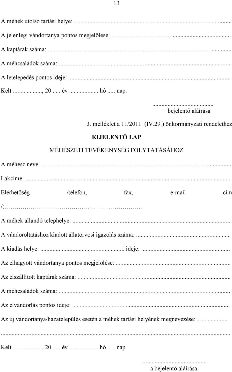 .. Elérhetőség /telefon, fax, e-mail cím /:.. A méhek állandó telephelye:... A vándoroltatáshoz kiadott állatorvosi igazolás száma:... A kiadás helye:... ideje:.