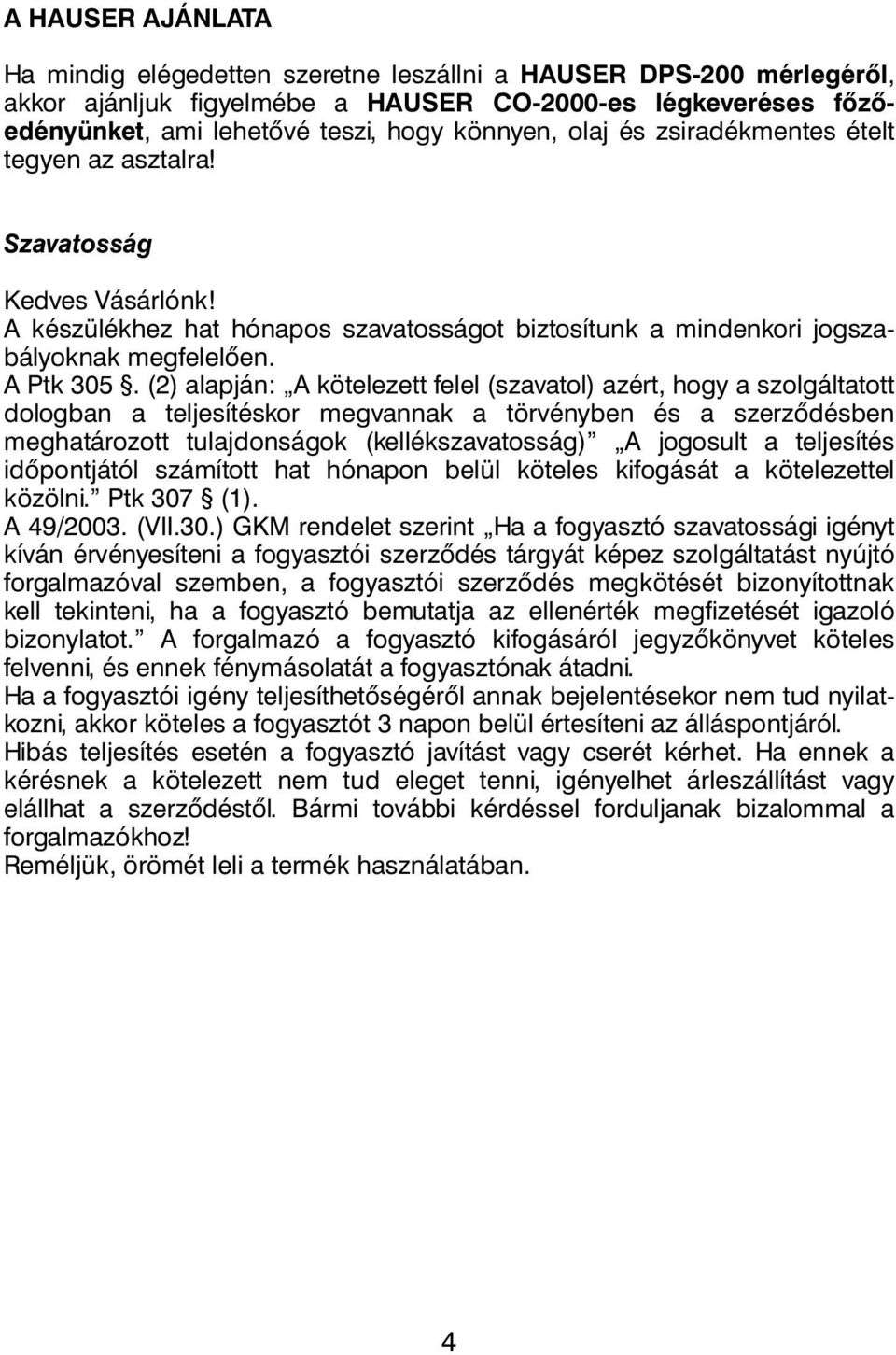 (2) alapján: A kötelezett felel (szavatol) azért, hogy a szolgáltatott dologban a teljesítéskor megvannak a törvényben és a szerződésben meghatározott tulajdonságok (kellékszavatosság) A jogosult a