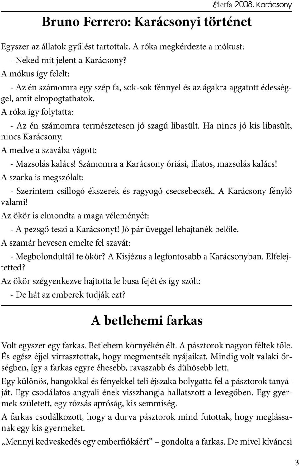 Ha nincs jó kis libasült, nincs Karácsony. A medve a szavába vágott: - Mazsolás kalács! Számomra a Karácsony óriási, illatos, mazsolás kalács!