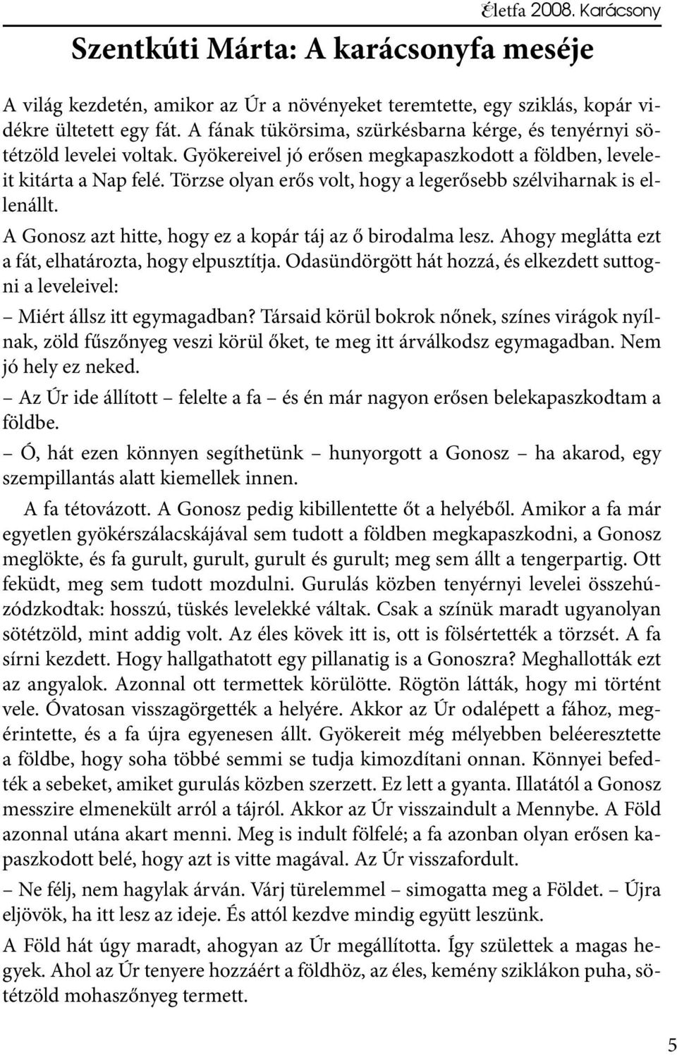 Törzse olyan erős volt, hogy a legerősebb szélviharnak is ellenállt. A Gonosz azt hitte, hogy ez a kopár táj az ő birodalma lesz. Ahogy meglátta ezt a fát, elhatározta, hogy elpusztítja.