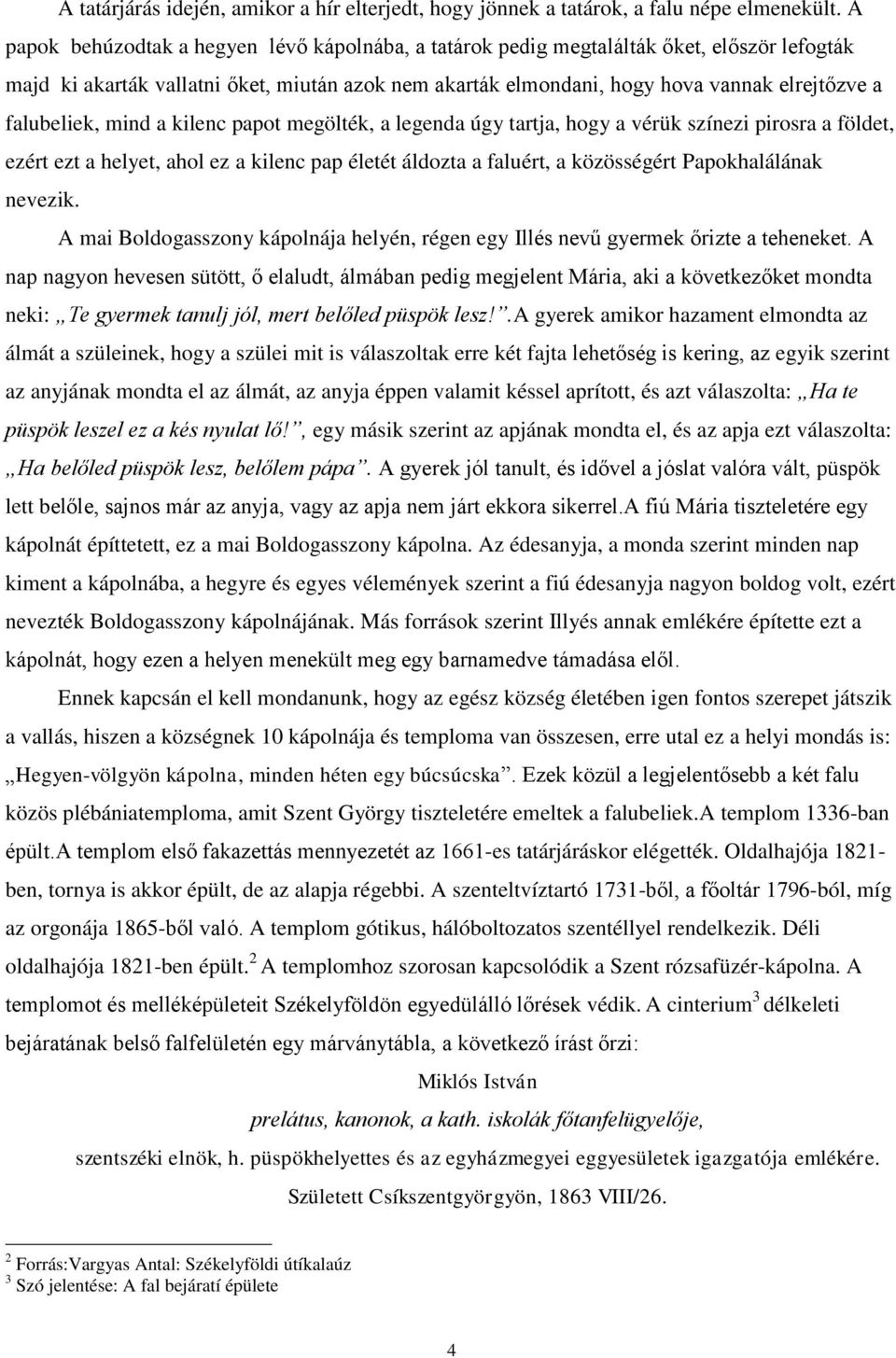 falubeliek, mind a kilenc papot megölték, a legenda úgy tartja, hogy a vérük színezi pirosra a földet, ezért ezt a helyet, ahol ez a kilenc pap életét áldozta a faluért, a közösségért Papokhalálának