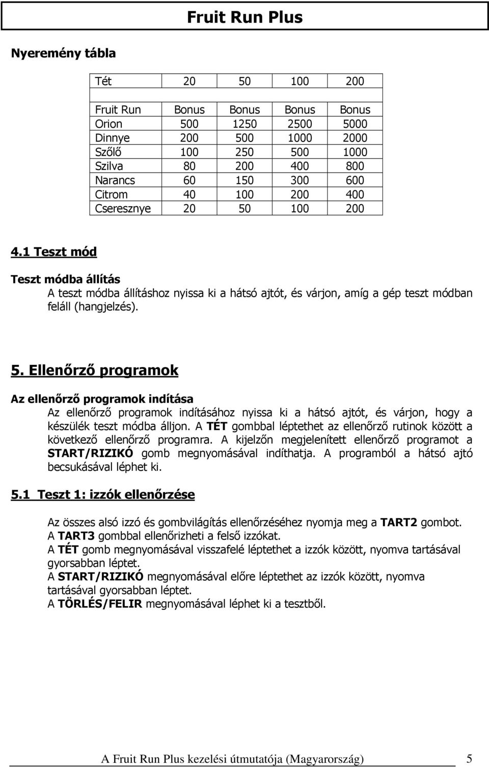 A TÉT gombbal léptethet az ellenőrző rutinok között a következő ellenőrző programra. A kijelzőn megjelenített ellenőrző programot a START/RIZIKÓ gomb megnyomásával indíthatja.