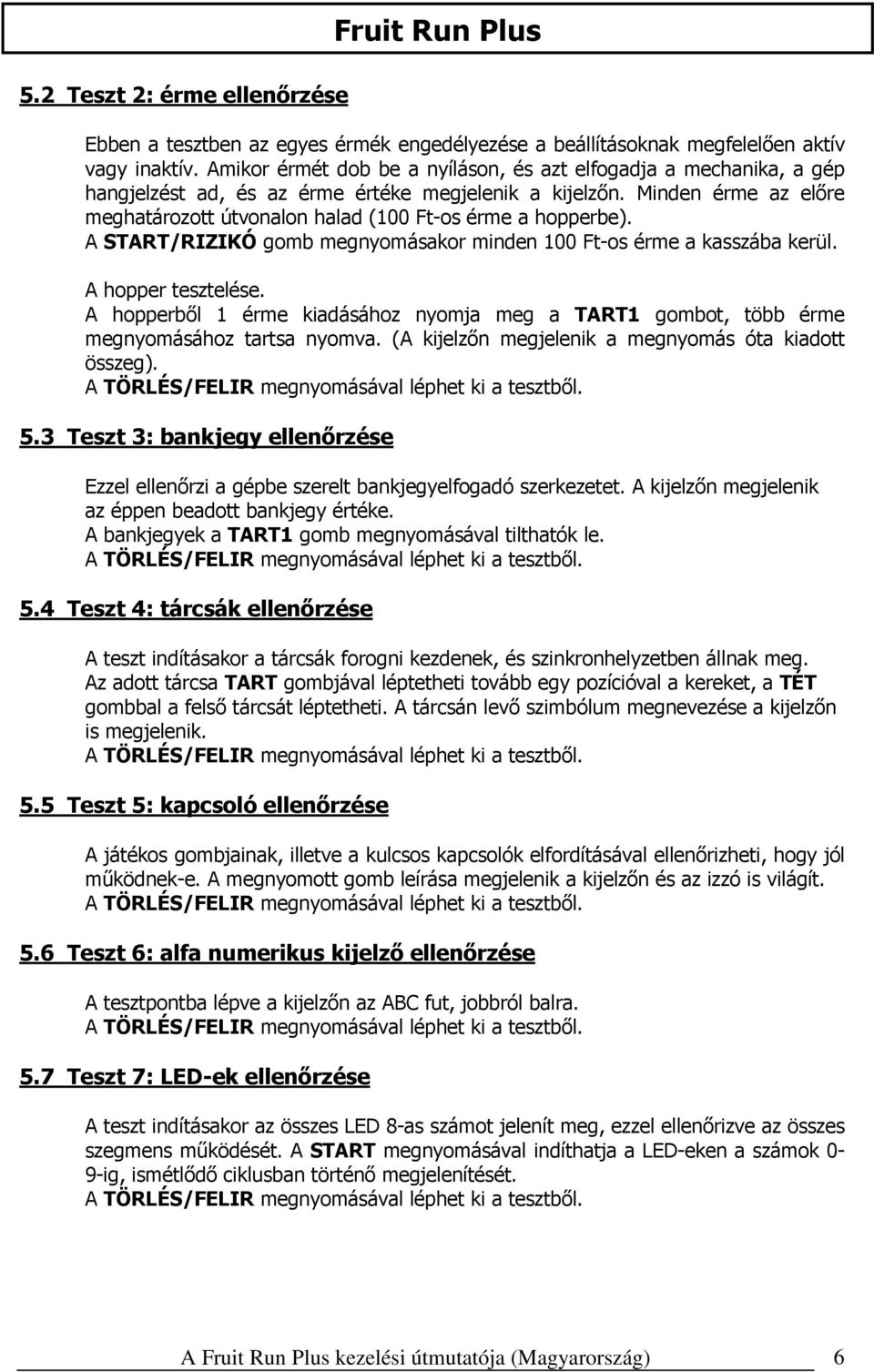 Minden érme az előre meghatározott útvonalon halad (100 Ft-os érme a hopperbe). A START/RIZIKÓ gomb megnyomásakor minden 100 Ft-os érme a kasszába kerül. A hopper tesztelése.