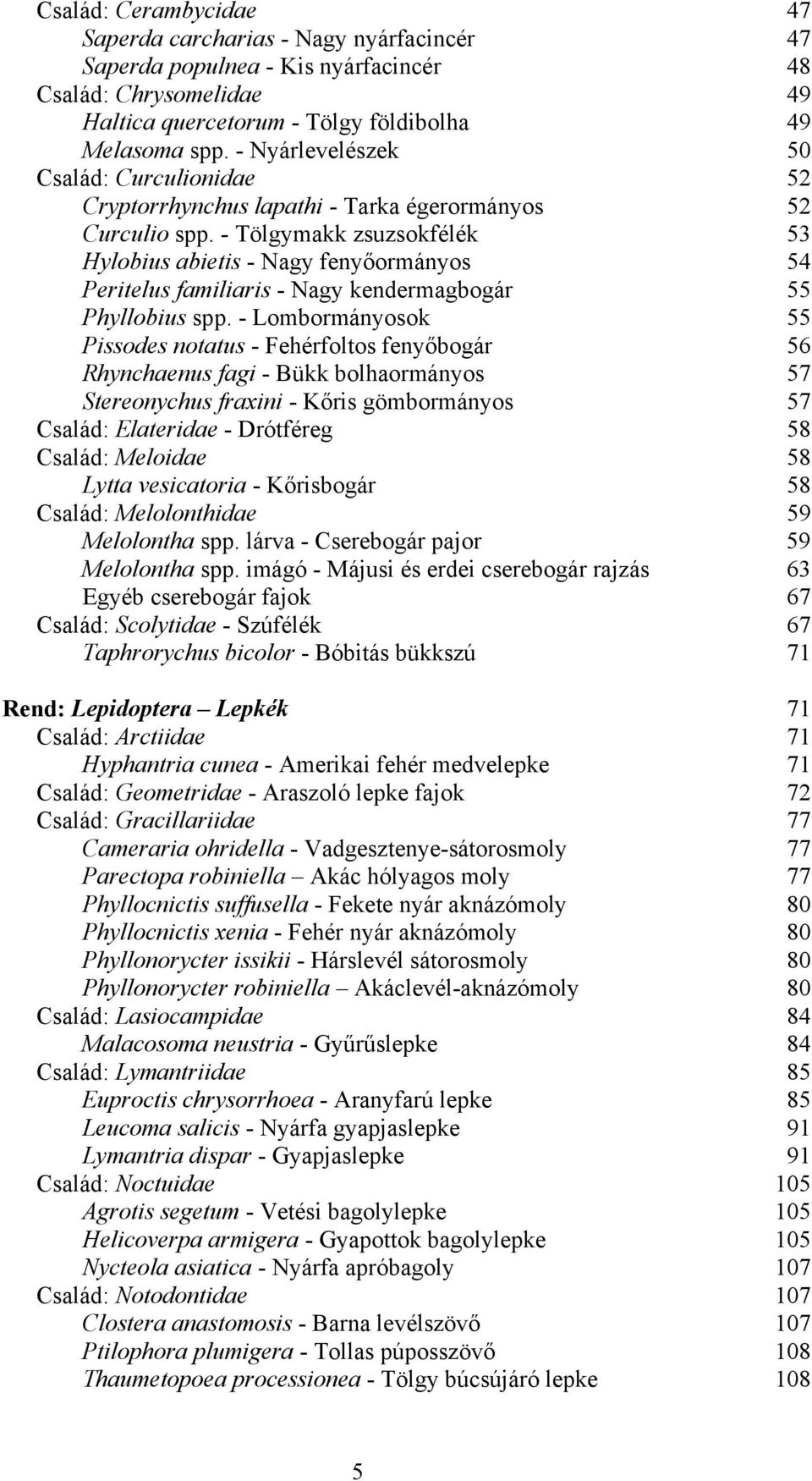 - Tölgymakk zsuzsokfélék 53 Hylobius abietis - Nagy fenyőormányos 54 Peritelus familiaris - Nagy kendermagbogár 55 Phyllobius spp.