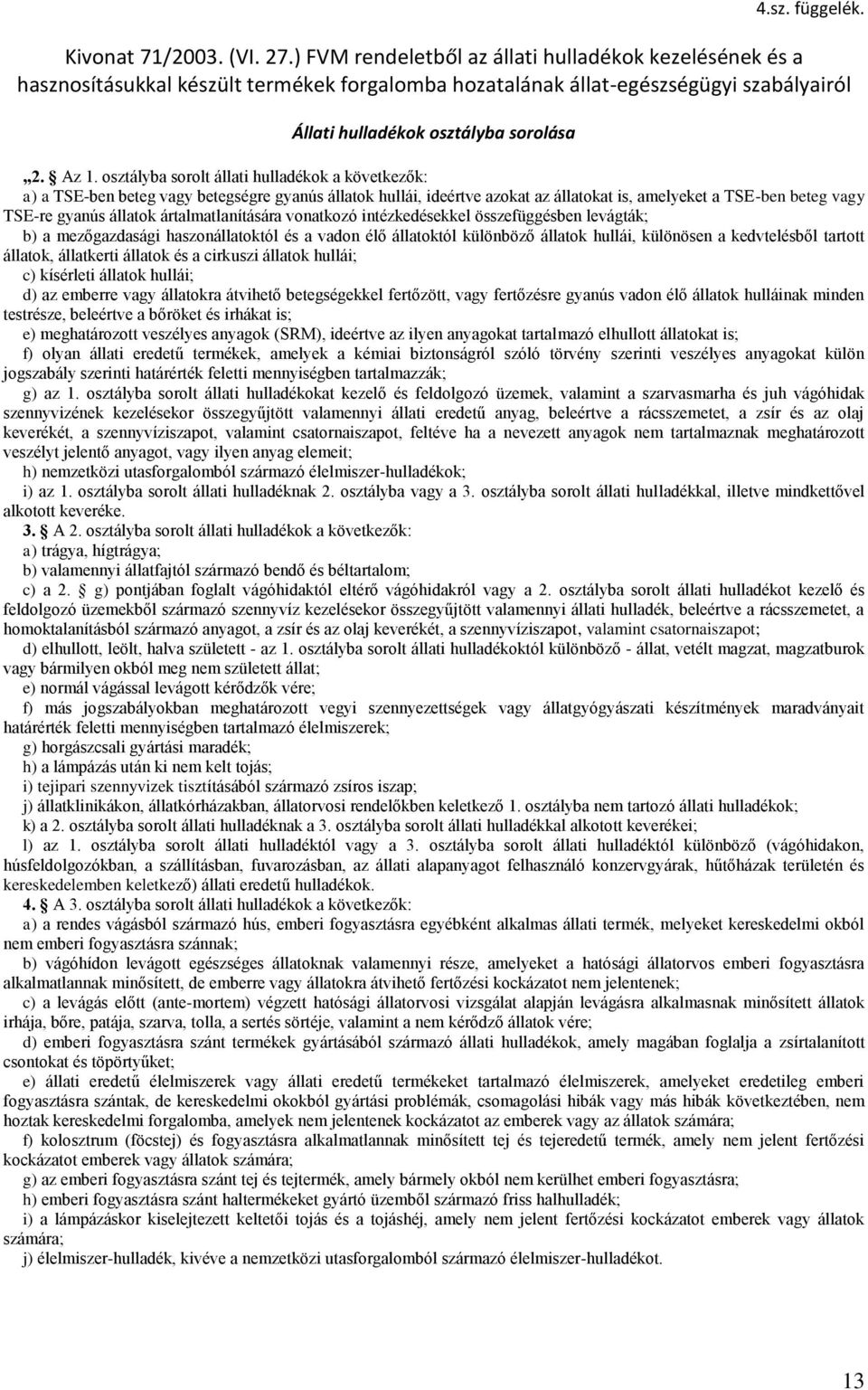 osztályba sorolt állati hulladékok a következők: a) a TSE-ben beteg vagy betegségre gyanús állatok hullái, ideértve azokat az állatokat is, amelyeket a TSE-ben beteg vagy TSE-re gyanús állatok