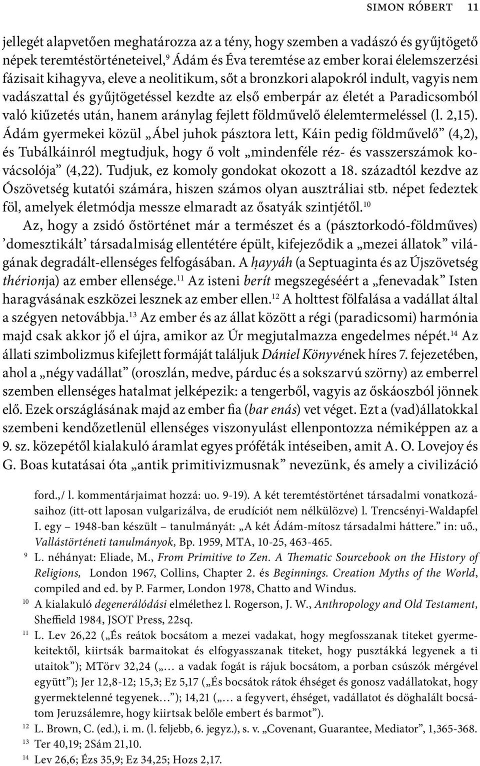 élelemtermeléssel (l. 2,15). Ádám gyermekei közül Ábel juhok pásztora lett, Káin pedig földművelő (4,2), és Tubálkáinról megtudjuk, hogy ő volt mindenféle réz- és vasszerszámok kovácsolója (4,22).