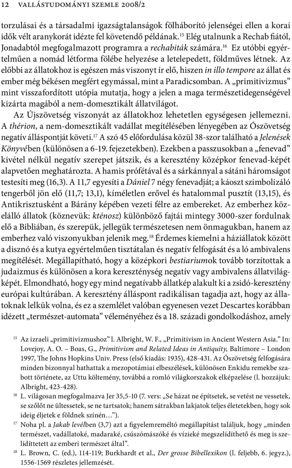 Az előbbi az állatokhoz is egészen más viszonyt ír elő, hiszen in illo tempore az állat és ember még békésen megfért egymással, mint a Paradicsomban.