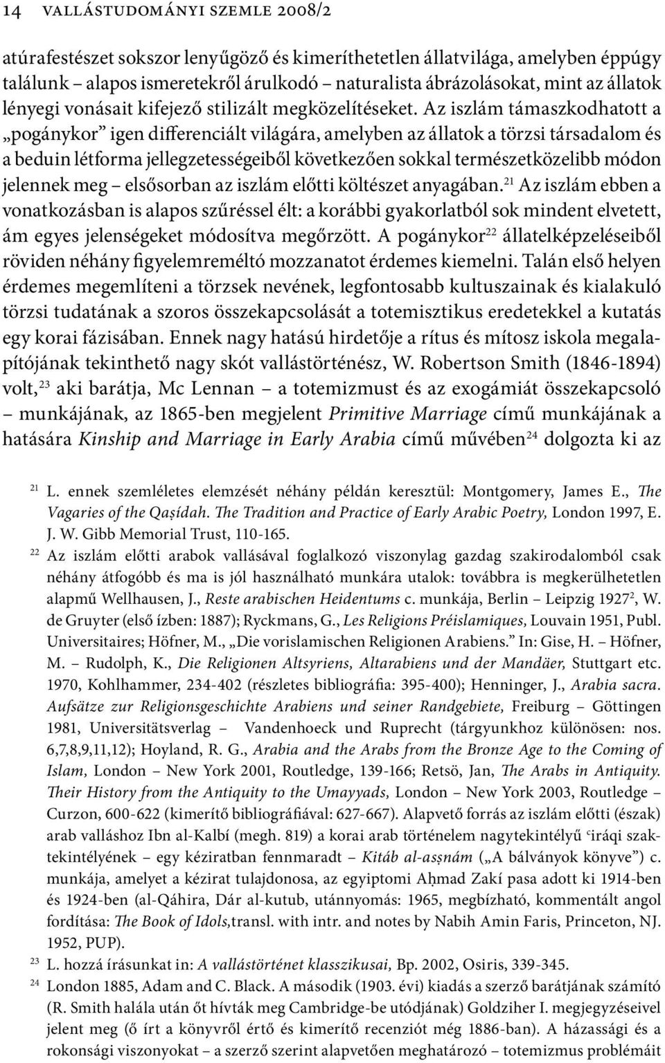 Az iszlám támaszkodhatott a pogánykor igen differenciált világára, amelyben az állatok a törzsi társadalom és a beduin létforma jellegzetességeiből következően sokkal természetközelibb módon jelennek