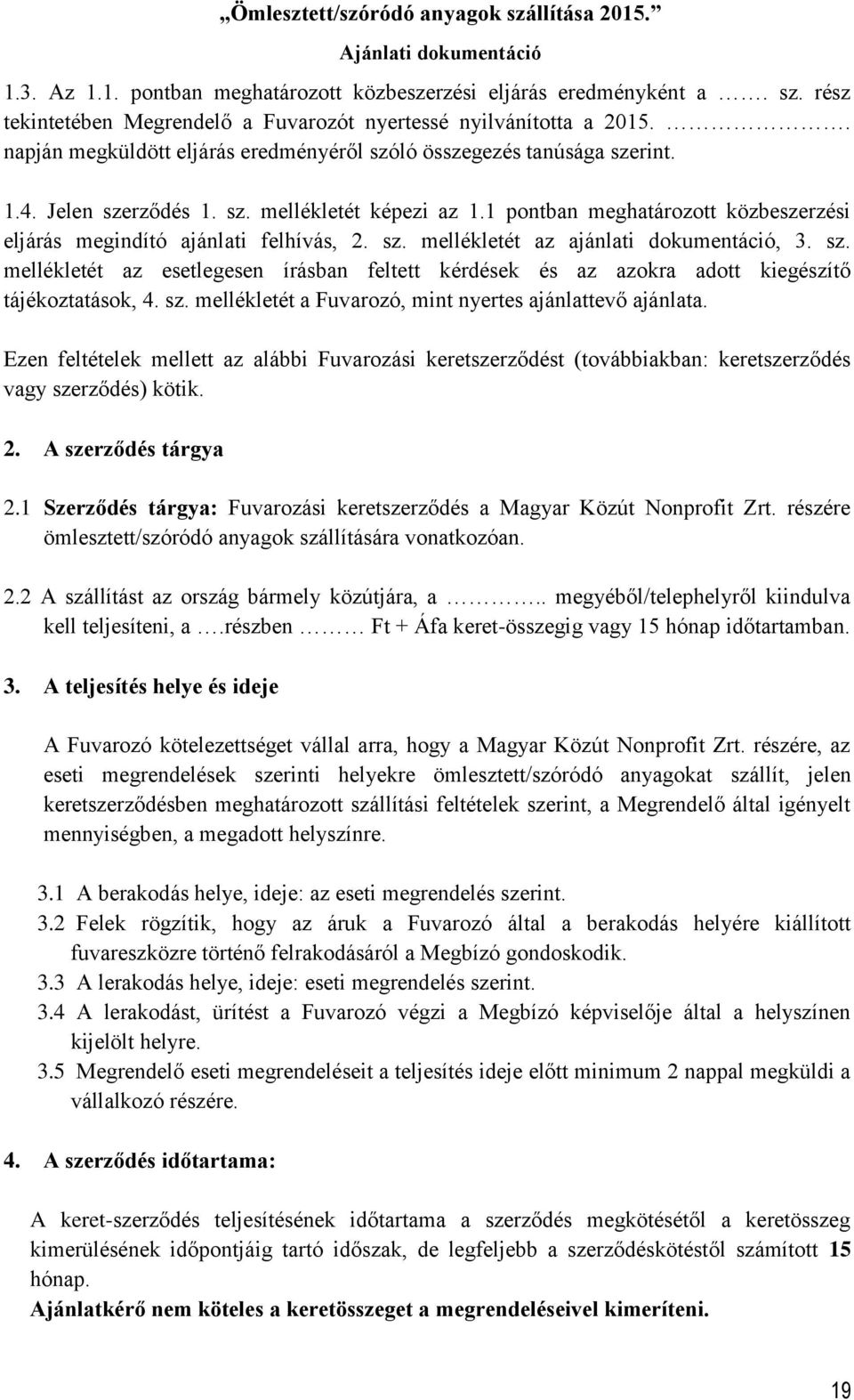 1 pontban meghatározott közbeszerzési eljárás megindító ajánlati felhívás, 2. sz. mellékletét az ajánlati dokumentáció, 3. sz. mellékletét az esetlegesen írásban feltett kérdések és az azokra adott kiegészítő tájékoztatások, 4.