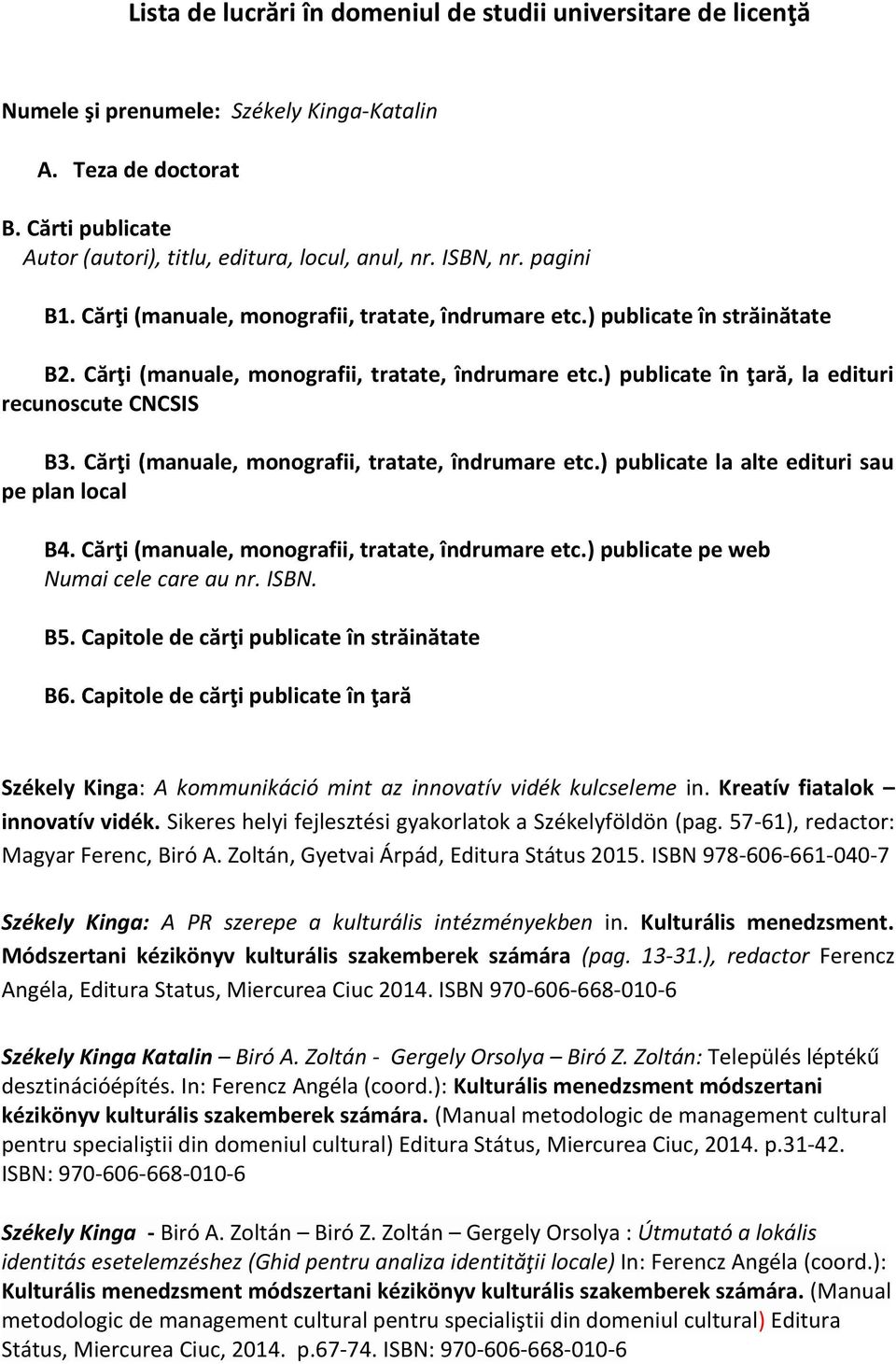 Cărţi (manuale, monografii, tratate, îndrumare etc.) publicate la alte edituri sau pe plan local B4. Cărţi (manuale, monografii, tratate, îndrumare etc.) publicate pe web Numai cele care au nr. ISBN.