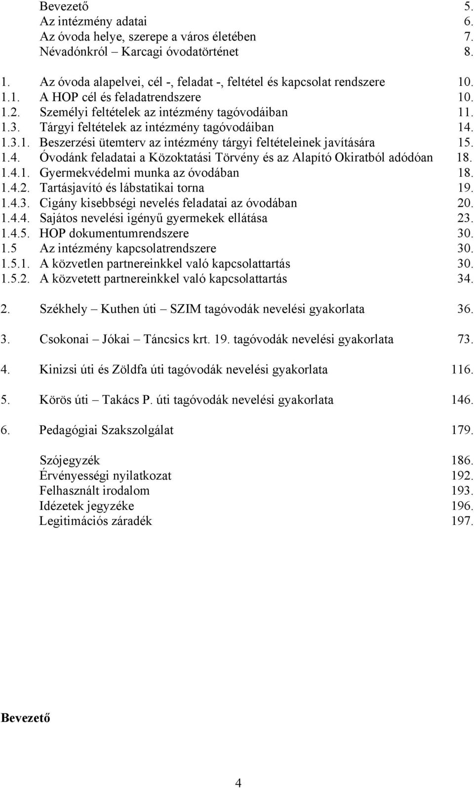 1.4.1. Gyermekvédelmi munka az óvodában 18. 1.4.2. Tartásjavító és lábstatikai torna 19. 1.4.3. Cigány kisebbségi nevelés feladatai az óvodában 20. 1.4.4. Sajátos nevelési igényű gyermekek ellátása 23.