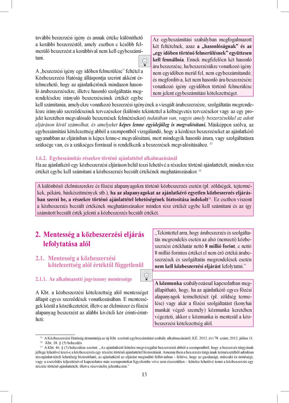 szolgáltatás megrendelésekre irányuló beszerzéseinek értékét egybe Az egybeszámítási szabályban megfogalmazott két feltételnek, azaz a hasonlóságnak és az egy időben történő felmerülésnek együttesen