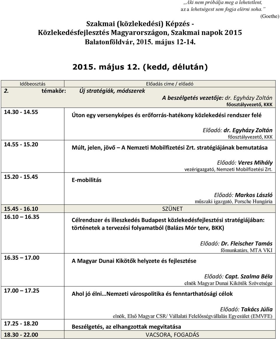 Egyházy Zoltán főosztályvezető, KKK Múlt, jelen, jövő A Nemzeti Mobilfizetési Zrt. stratégiájának bemutatása 15.20-15.45 E-mobilitás Előadó: Veres Mihály vezérigazgató, Nemzeti Mobilfizetési Zrt.