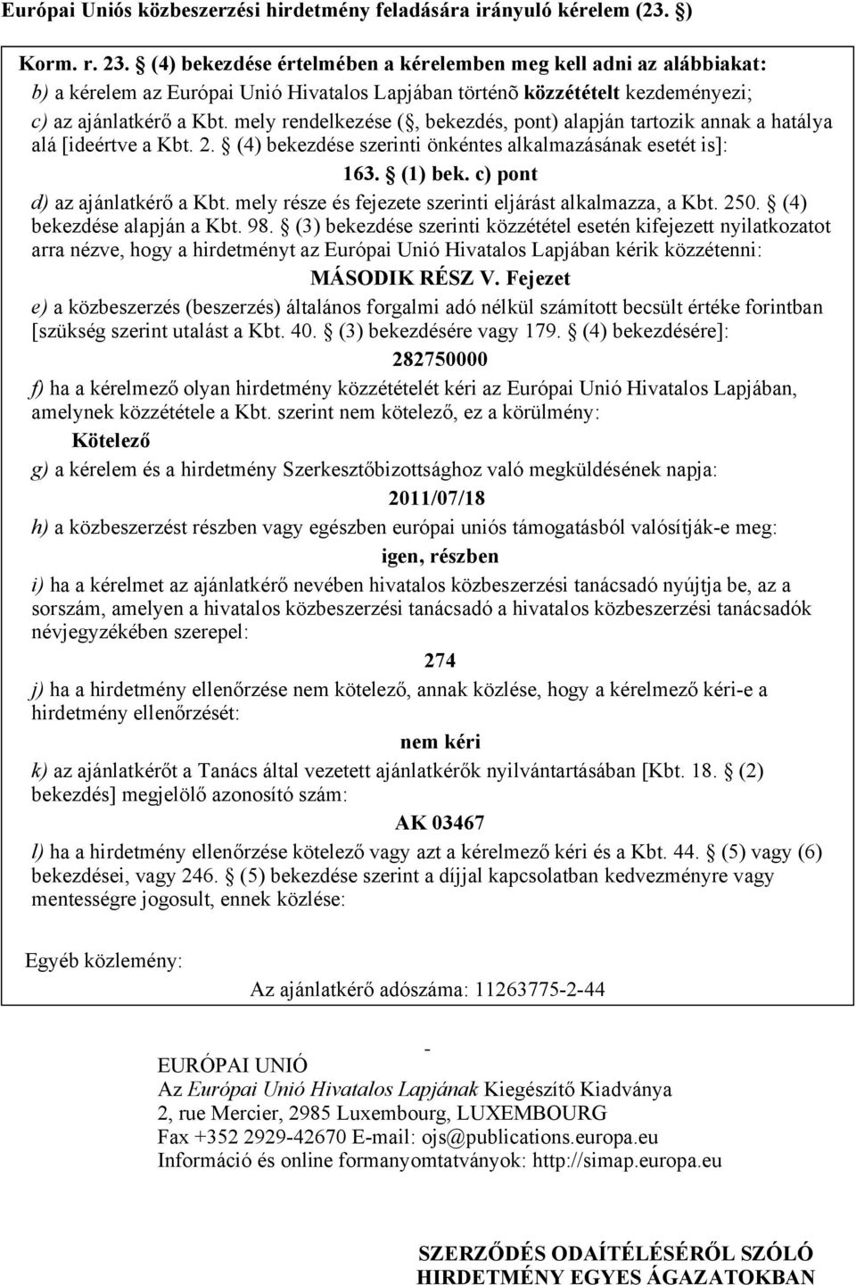 mely rendelkezése (, bekezdés, pont) alapján tartozik annak a hatálya alá [ideértve a Kbt. 2. (4) bekezdése szerinti önkéntes alkalmazásának esetét is]: 163. (1) bek. c) pont d) az ajánlatkérő a Kbt.