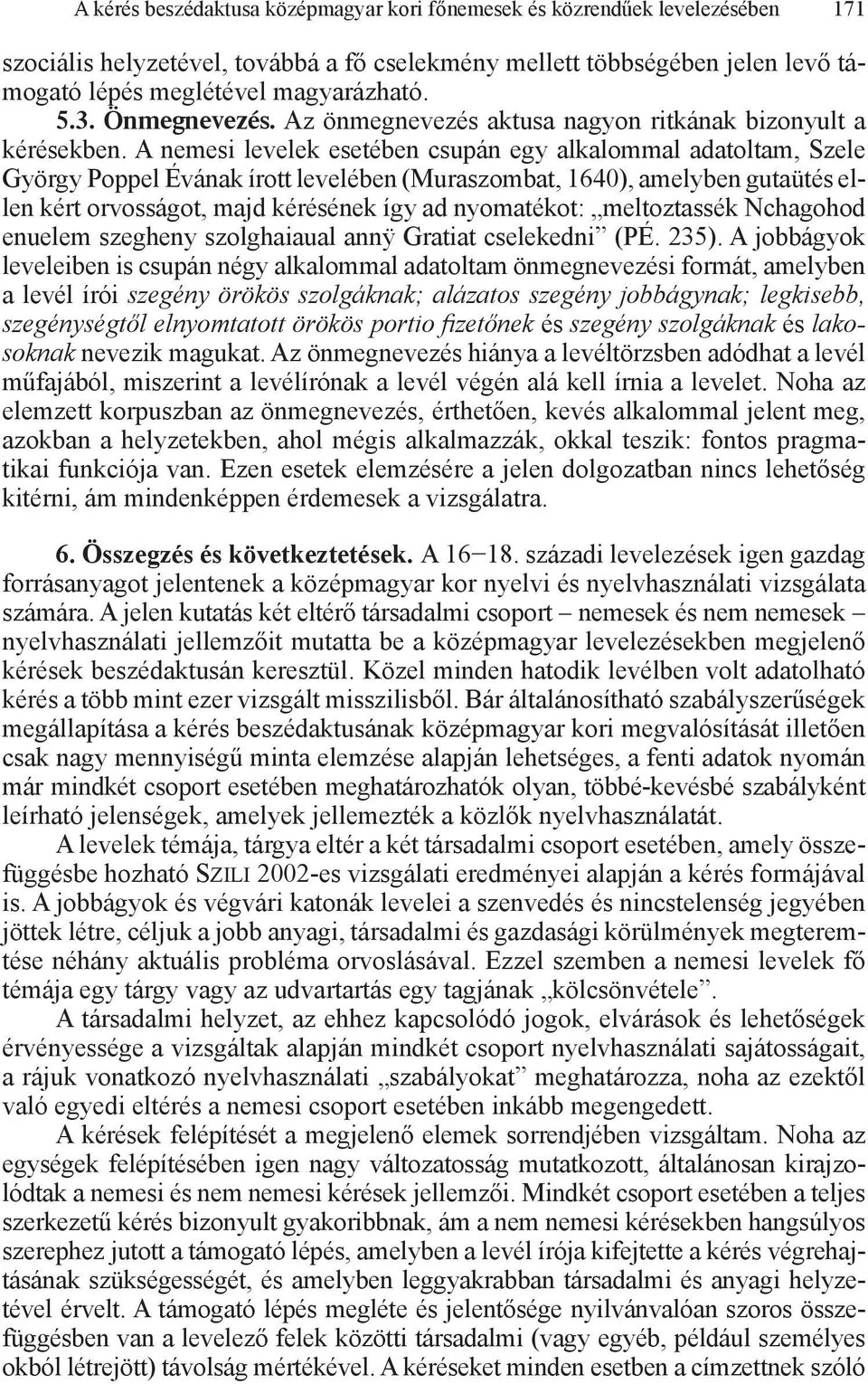 A nemesi levelek esetében csupán egy alkalommal adatoltam, Szele György Poppel Évának írott levelében (Muraszombat, 1640), amelyben gutaütés ellen kért orvosságot, majd kérésének így ad nyomatékot: