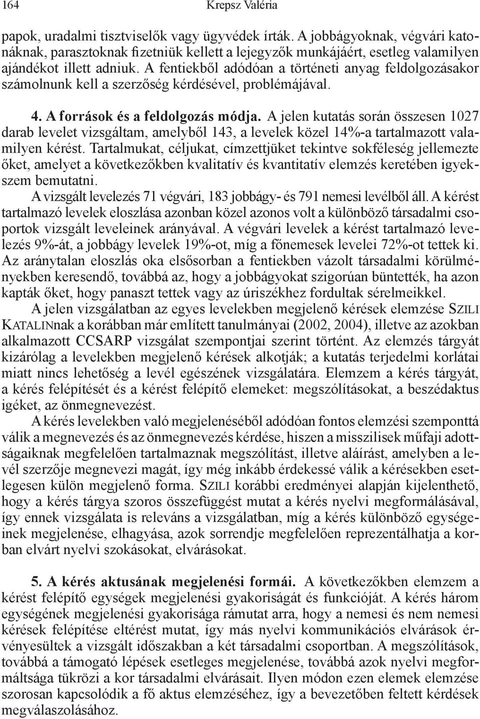 A fentiekből adódóan a történeti anyag feldolgozásakor számolnunk kell a szerzőség kérdésével, problémájával. 4. A források és a feldolgozás módja.