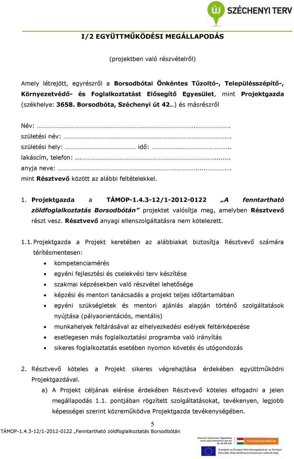 ... mint Résztvevő között az alábbi feltételekkel. 1. Projektgazda a TÁMOP-1.4.3-12/1-2012-0122 A fenntartható zöldfoglalkoztatás Borsodbótán projektet valósítja meg, amelyben Résztvevő részt vesz.