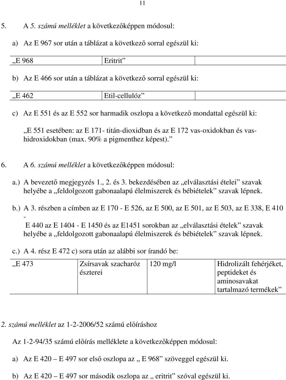 Etil-cellulóz c) Az E 551 és az E 552 sor harmadik oszlopa a következő mondattal egészül ki: E 551 esetében: az E 171- titán-dioxidban és az E 172 vas-oxidokban és vashidroxidokban (max.